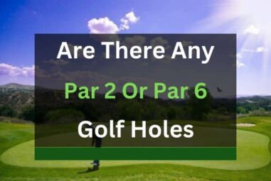 Are There Any Par 2 or Par 6 Golf Holes?