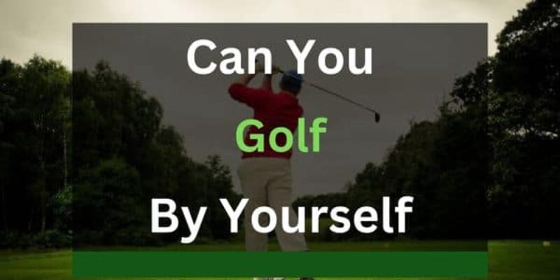 Can You Golf by Yourself? (Answered in Detail)