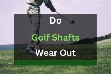 Do Golf Shafts Wear Out? Find Out The Truth!