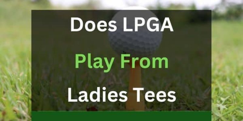 Does LPGA Play From Ladies Tees?
