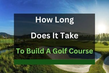 How Long Does It Take to Build a Golf Course? (Solved!)