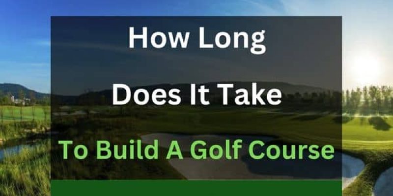 How Long Does It Take to Build a Golf Course? (Solved!)