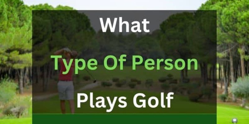 What Type of Person Plays Golf? (Find it Out!)