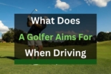 What a Golfer Aims for When Driving? (Answered in Detail!)
