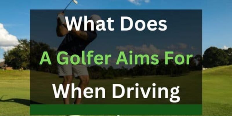 What a Golfer Aims for When Driving? (Answered in Detail!)