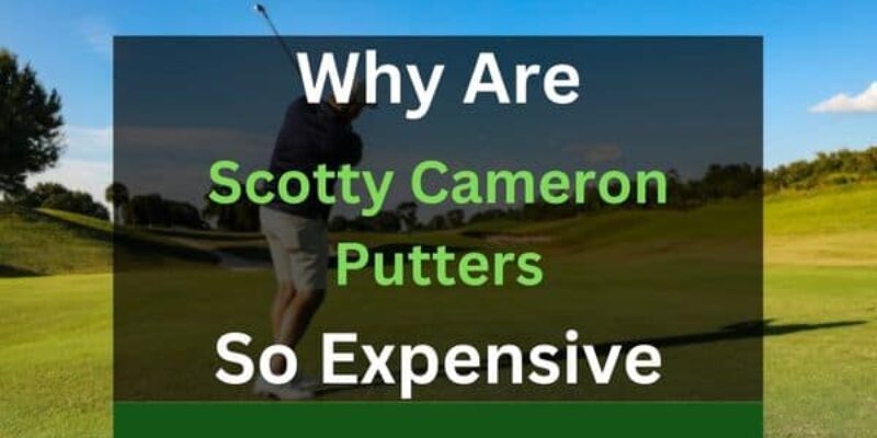 Why Are Scotty Cameron Putters So Expensive?